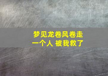 梦见龙卷风卷走一个人 被我救了